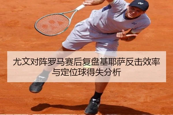 尤文对阵罗马赛后复盘基耶萨反击效率与定位球得失分析