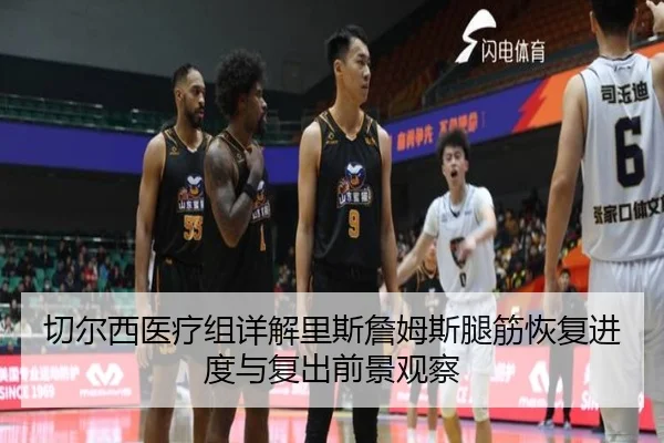 切尔西医疗组详解里斯詹姆斯腿筋恢复进度与复出前景观察