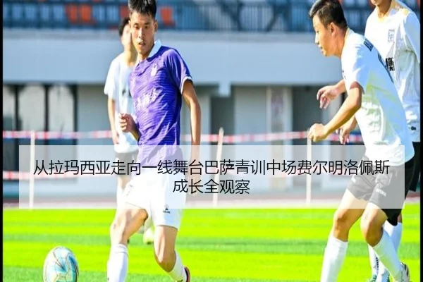 从拉玛西亚走向一线舞台巴萨青训中场费尔明洛佩斯成长全观察