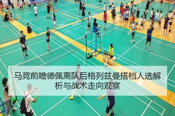 马竞前瞻德佩离队后格列兹曼搭档人选解析与战术走向观察