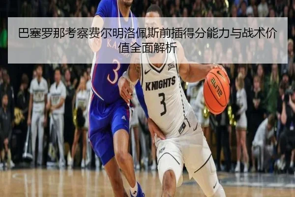 巴塞罗那考察费尔明洛佩斯前插得分能力与战术价值全面解析